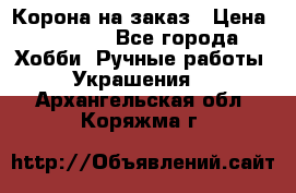 Корона на заказ › Цена ­ 2 000 - Все города Хобби. Ручные работы » Украшения   . Архангельская обл.,Коряжма г.